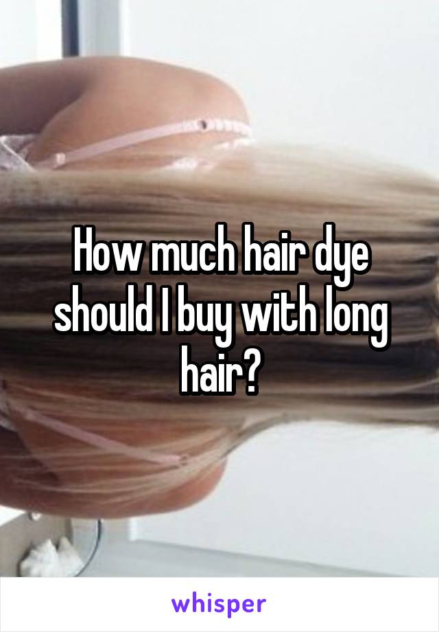 How much hair dye should I buy with long hair?