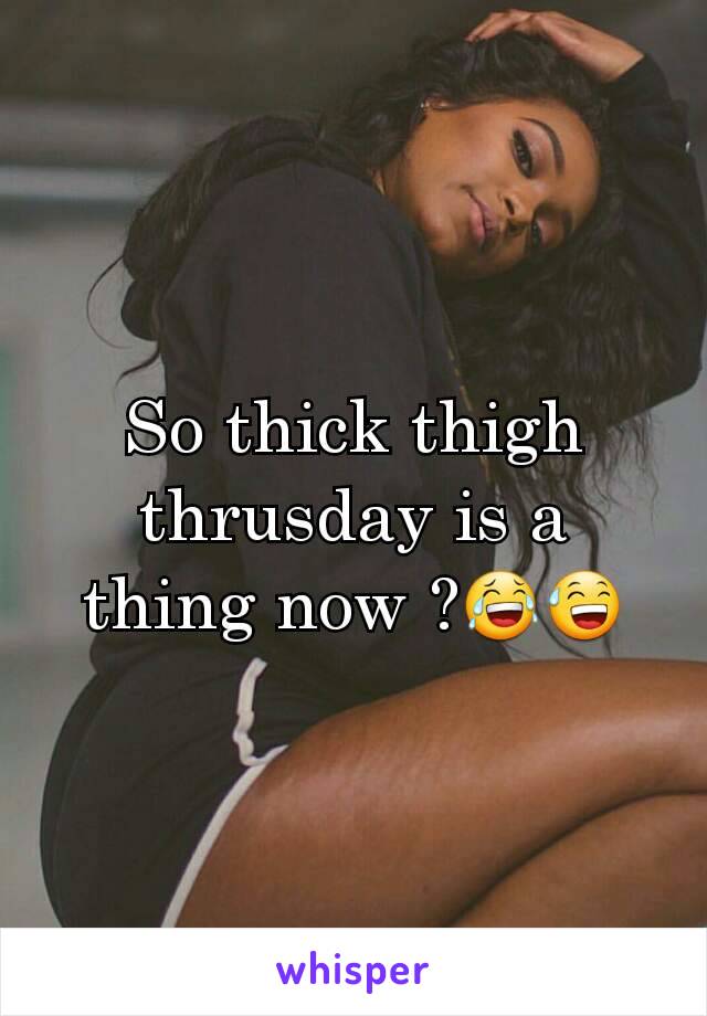 So thick thigh thrusday is a thing now ?😂😅