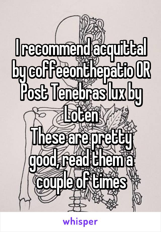 I recommend acquittal by coffeeonthepatio OR Post Tenebras lux by Loten
These are pretty good, read them a couple of times