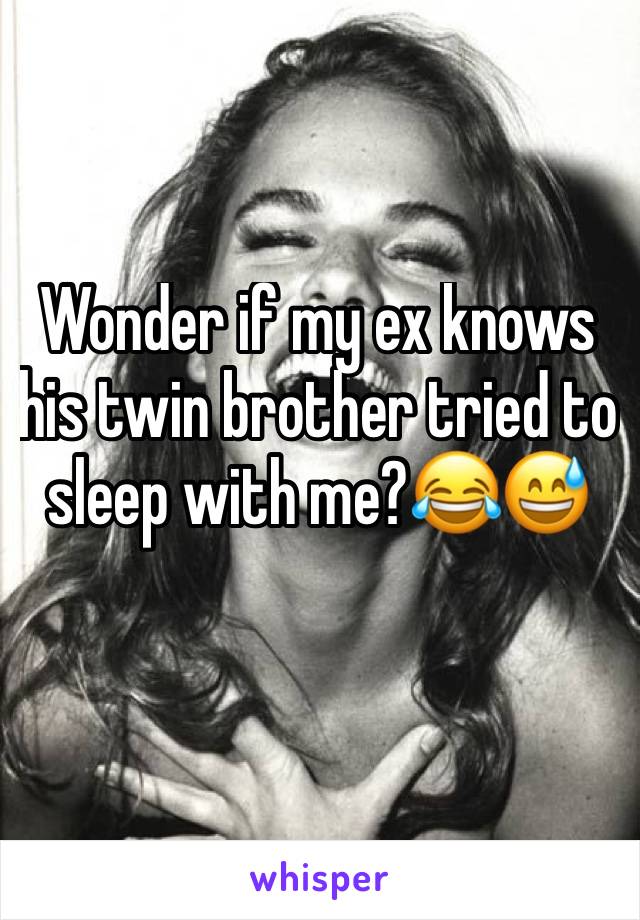 Wonder if my ex knows his twin brother tried to sleep with me?😂😅