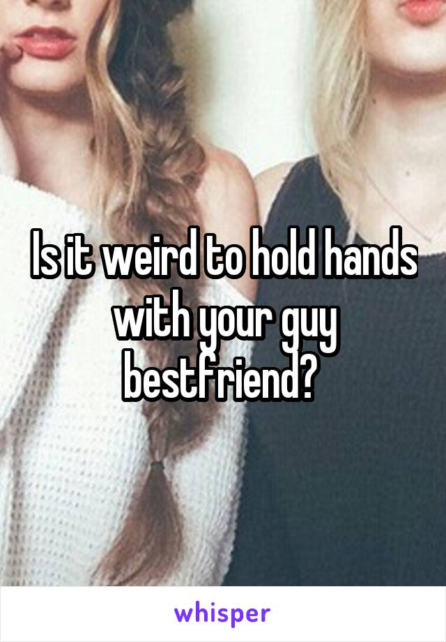 Is it weird to hold hands with your guy bestfriend? 