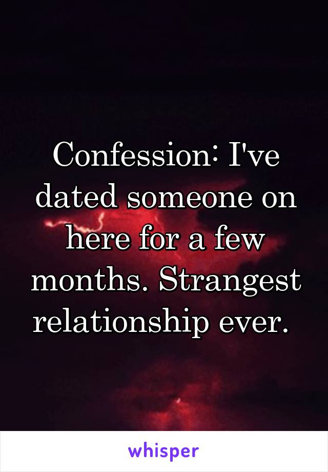 Confession: I've dated someone on here for a few months. Strangest relationship ever. 