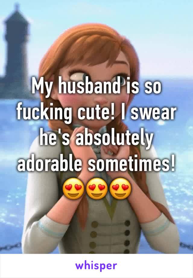 My husband is so fucking cute! I swear he's absolutely adorable sometimes!😍😍😍