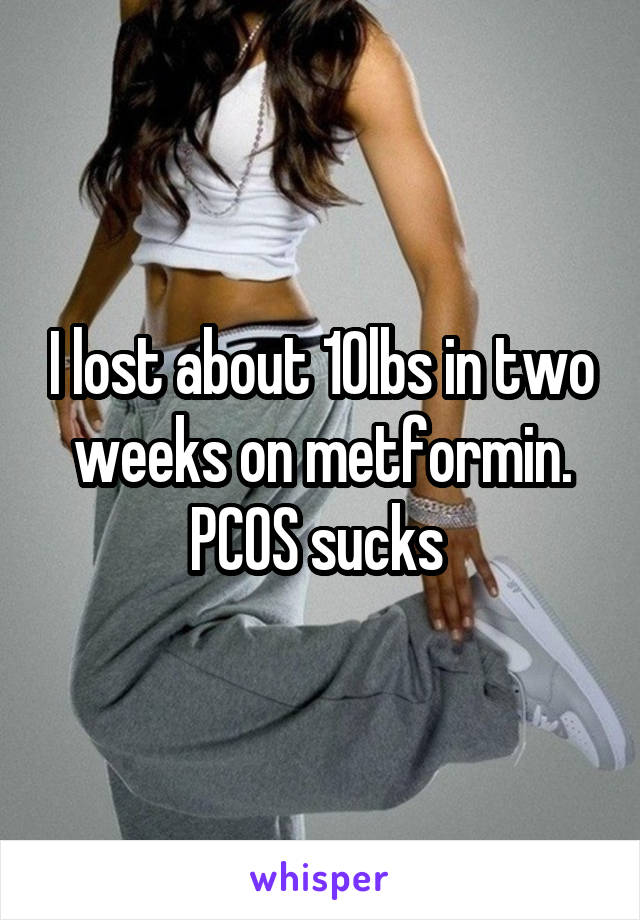 I lost about 10lbs in two weeks on metformin. PCOS sucks 