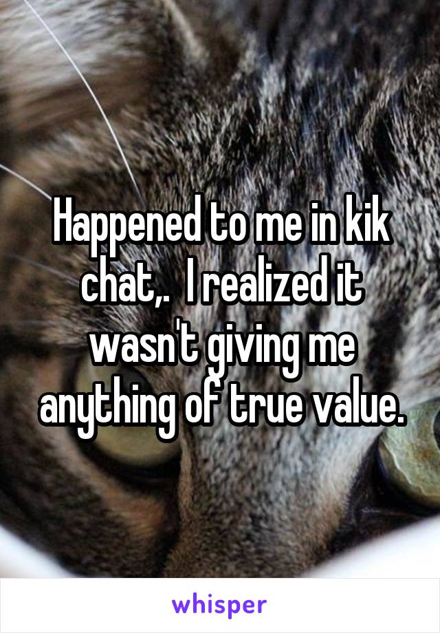Happened to me in kik chat,.  I realized it wasn't giving me anything of true value.