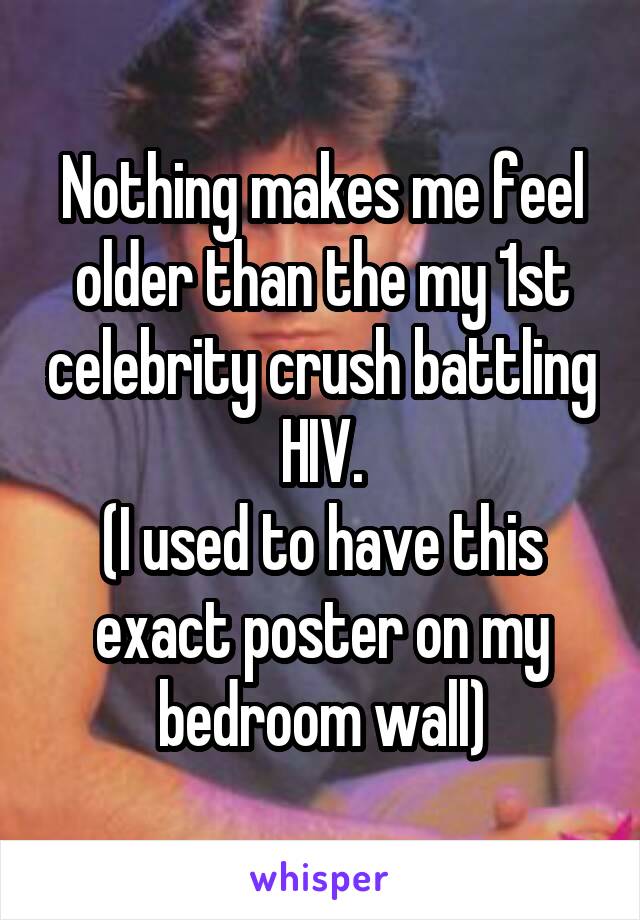 Nothing makes me feel older than the my 1st celebrity crush battling HIV.
(I used to have this exact poster on my bedroom wall)