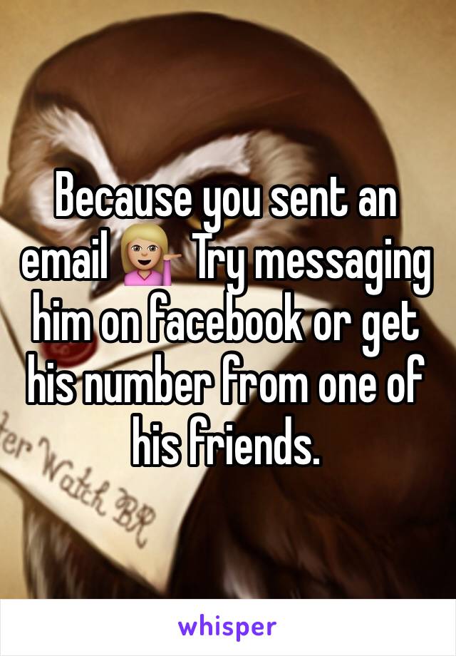 Because you sent an email 💁🏼 Try messaging him on facebook or get his number from one of his friends. 