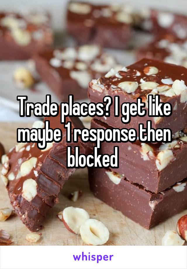 Trade places? I get like maybe 1 response then blocked 