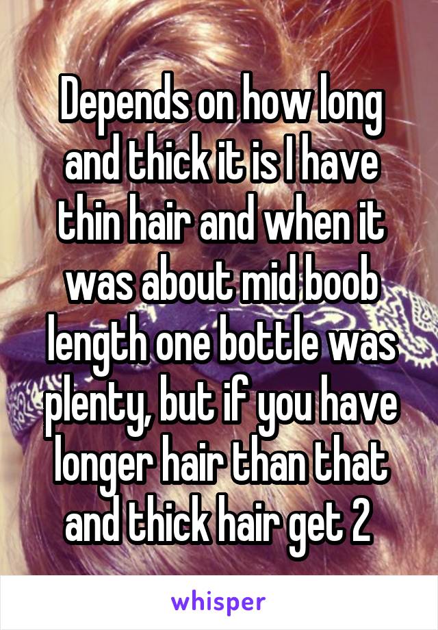 Depends on how long and thick it is I have thin hair and when it was about mid boob length one bottle was plenty, but if you have longer hair than that and thick hair get 2 