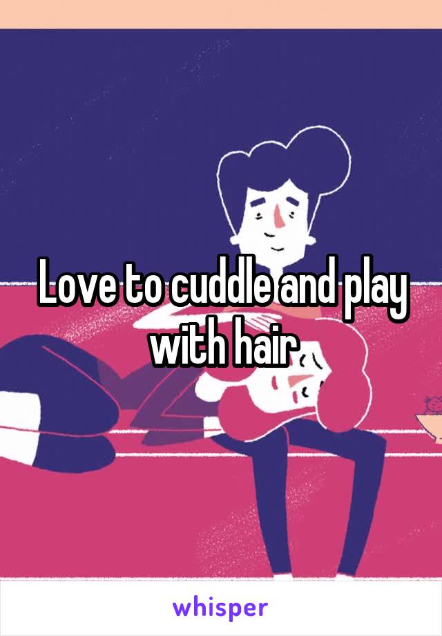 Love to cuddle and play with hair