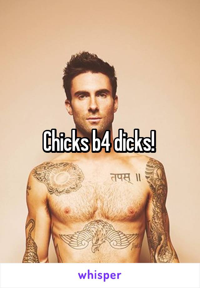 Chicks b4 dicks! 