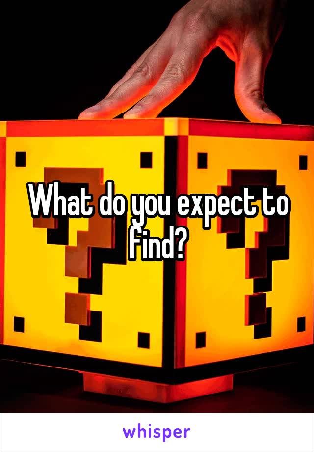 What do you expect to find?