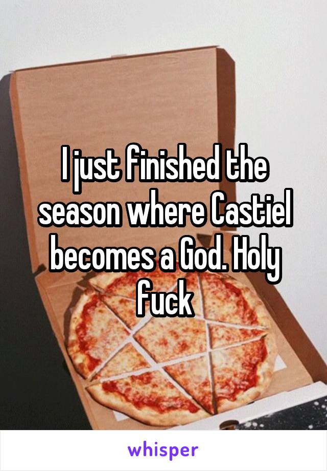 I just finished the season where Castiel becomes a God. Holy fuck