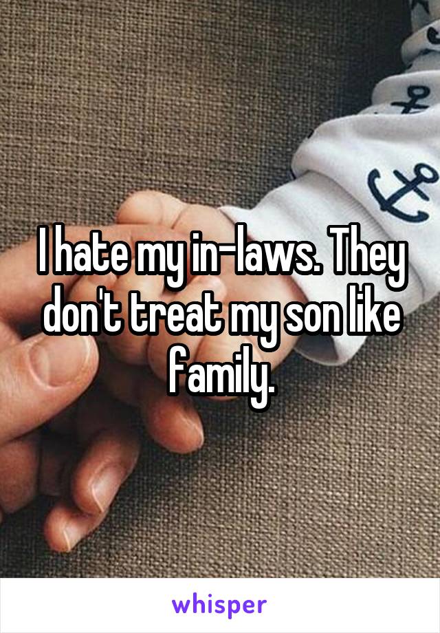 I hate my in-laws. They don't treat my son like family.
