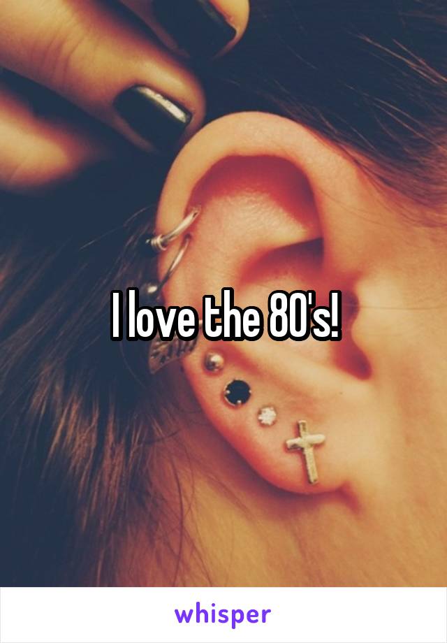 I love the 80's!