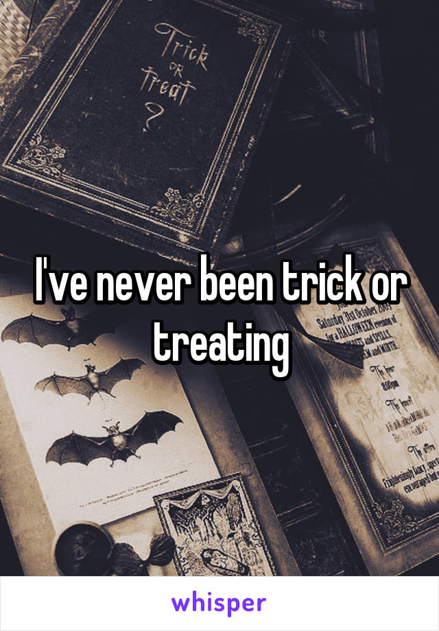 I've never been trick or treating