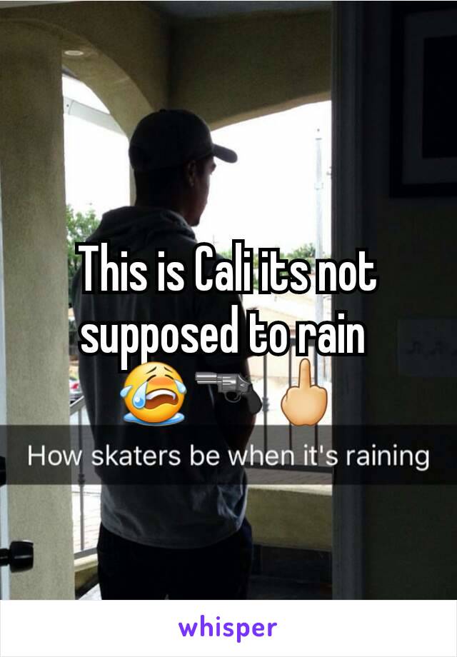 This is Cali its not supposed to rain 
😭🔫🖕
