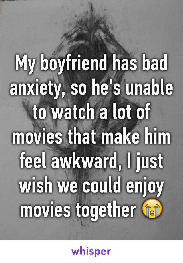My boyfriend has bad anxiety, so he's unable to watch a lot of movies that make him feel awkward, I just wish we could enjoy movies together 😭