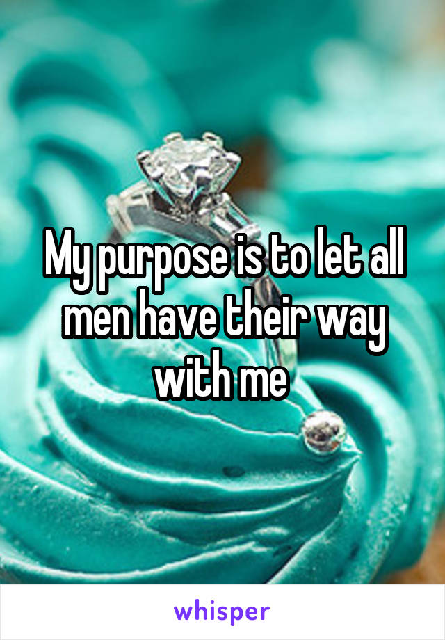 My purpose is to let all men have their way with me 