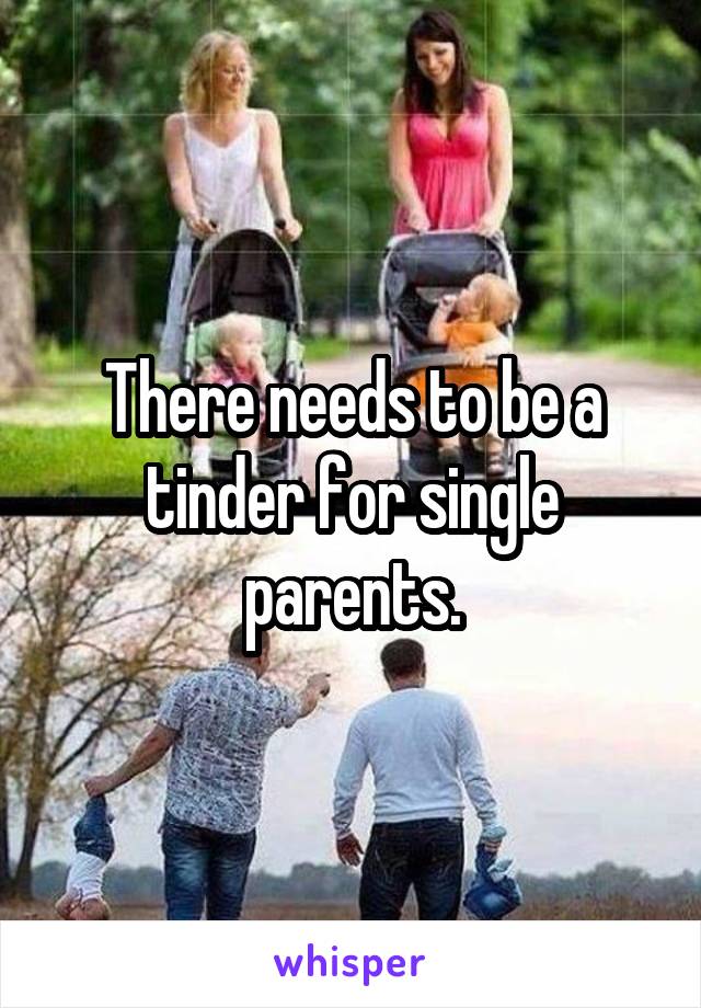 There needs to be a tinder for single parents.