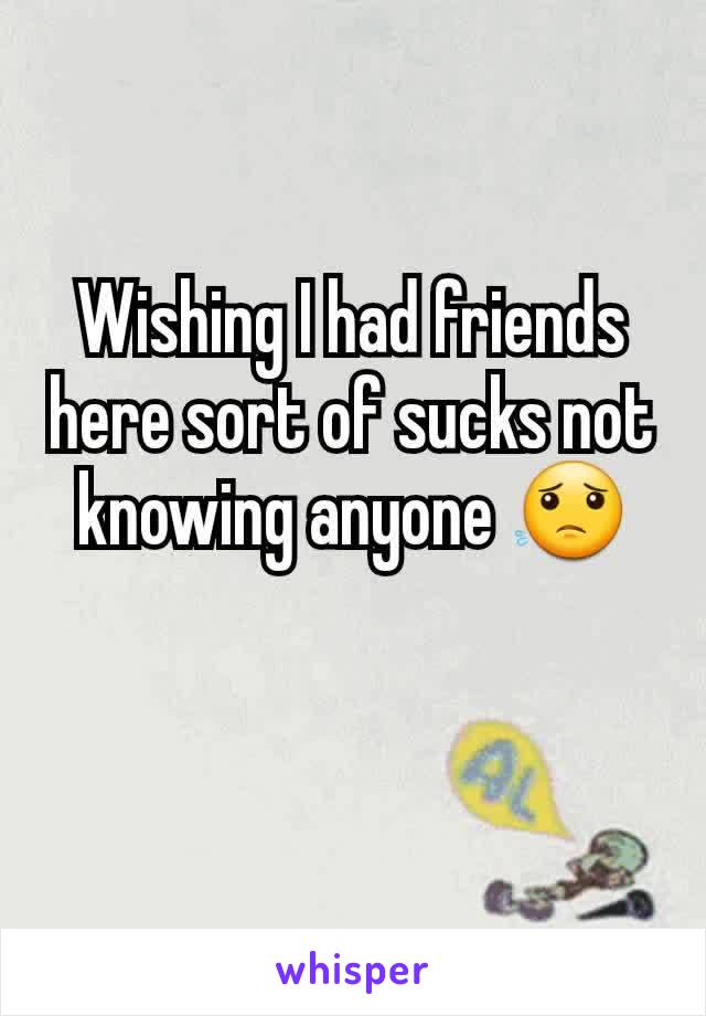 Wishing I had friends here sort of sucks not knowing anyone 😟