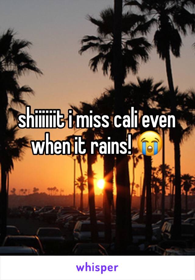 shiiiiiit i miss cali even when it rains! 😭