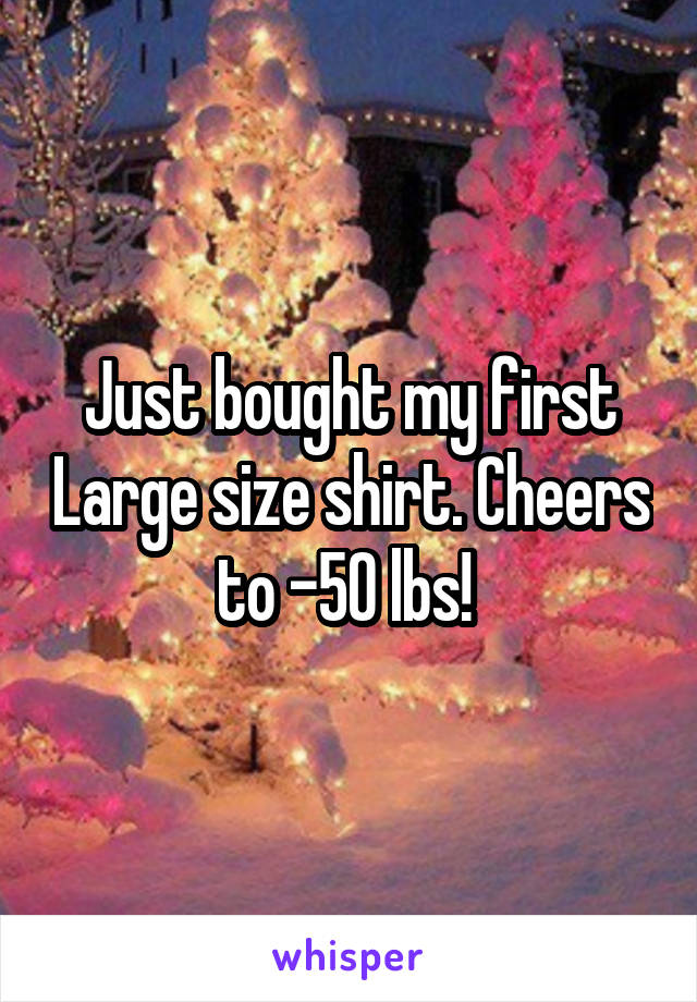 Just bought my first Large size shirt. Cheers to -50 lbs! 