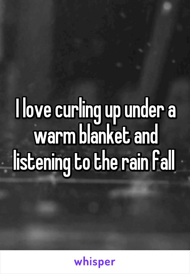 I love curling up under a warm blanket and listening to the rain fall 