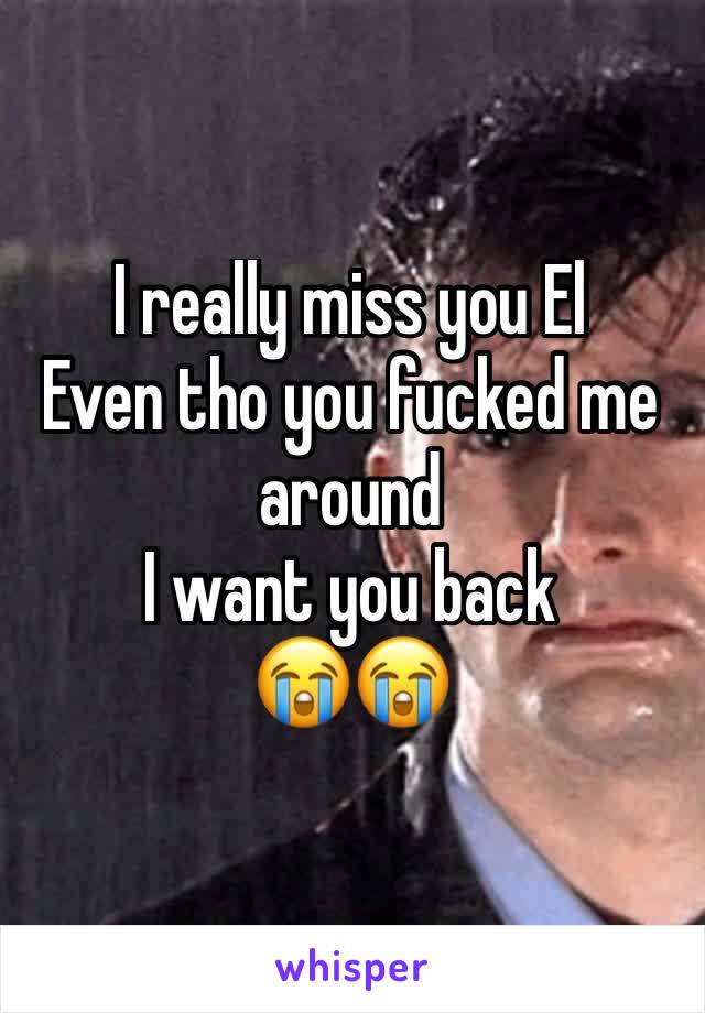 I really miss you El
Even tho you fucked me around 
I want you back
😭😭