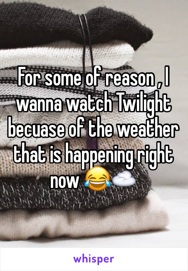 For some of reason , I wanna watch Twilight becuase of the weather that is happening right now 😂☁️