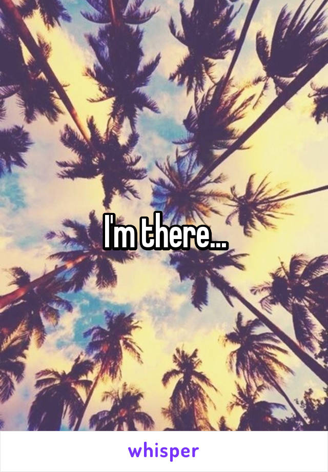 I'm there...
