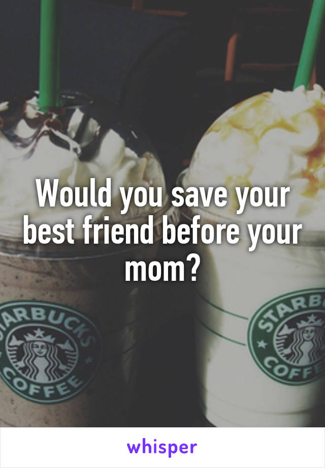 Would you save your best friend before your mom?