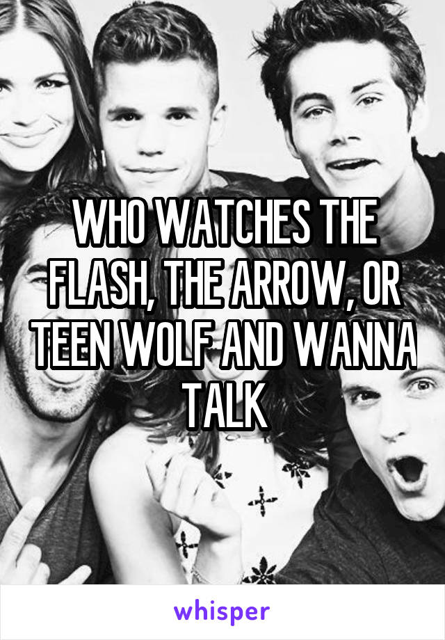 WHO WATCHES THE FLASH, THE ARROW, OR TEEN WOLF AND WANNA TALK