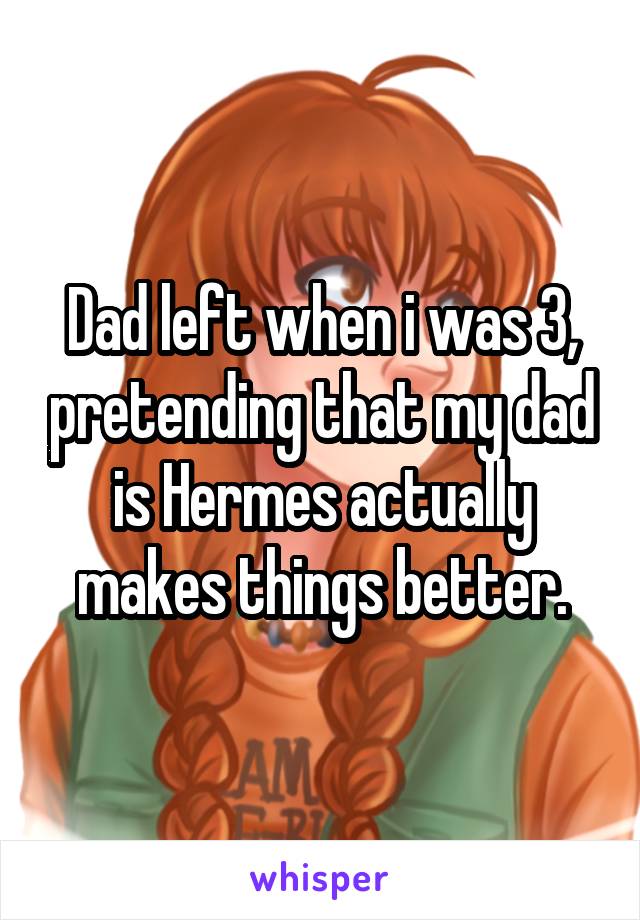 Dad left when i was 3, pretending that my dad is Hermes actually makes things better.