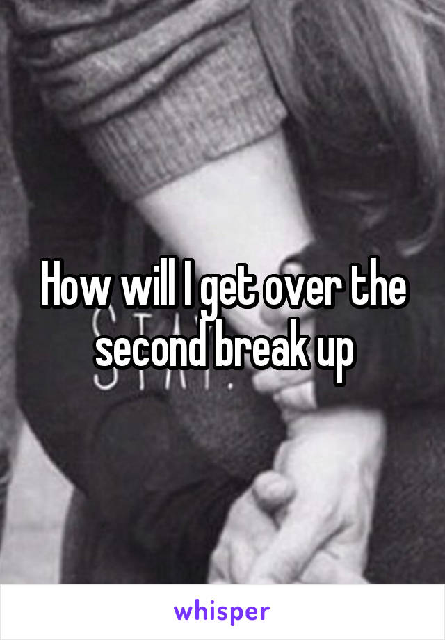 How will I get over the second break up