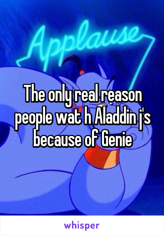 The only real reason people wat h Aladdin j's because of Genie