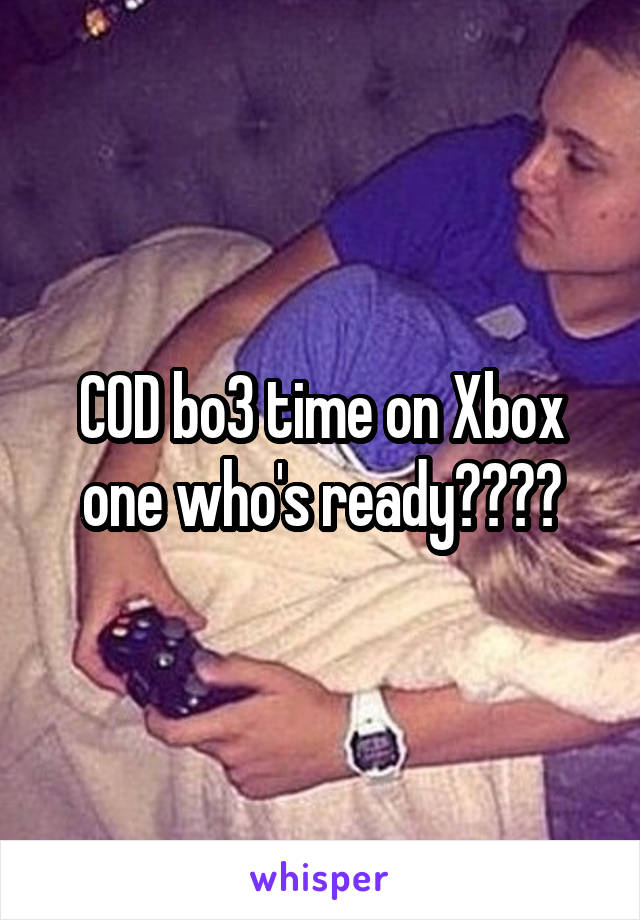 COD bo3 time on Xbox one who's ready????