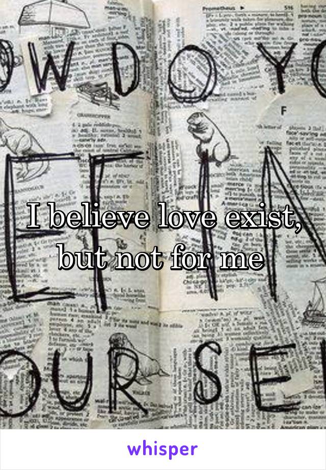 I believe love exist, but not for me 