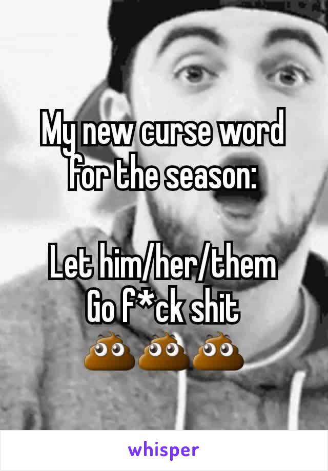 My new curse word for the season:

Let him/her/them
Go f*ck shit
💩💩💩
