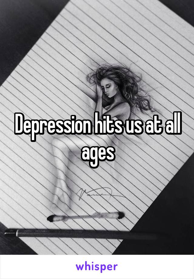 Depression hits us at all ages