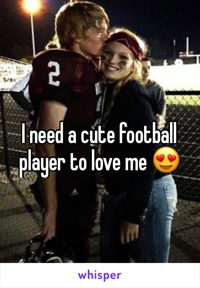 I need a cute football player to love me 😍