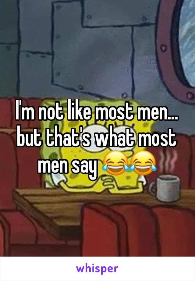 I'm not like most men... but that's what most men say 😂😂