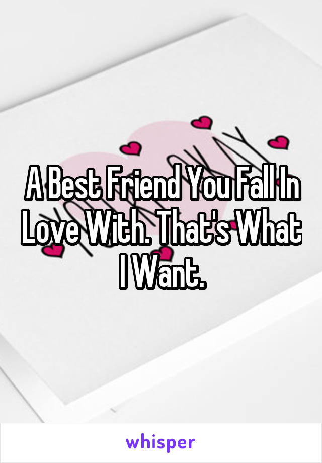 A Best Friend You Fall In Love With. That's What I Want.