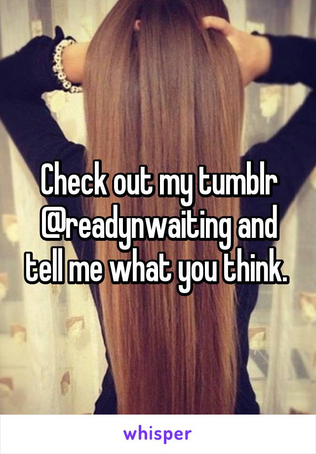 Check out my tumblr @readynwaiting and tell me what you think. 
