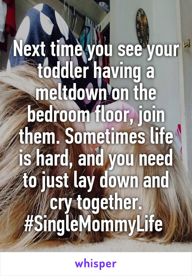 Next time you see your toddler having a meltdown on the bedroom floor, join them. Sometimes life is hard, and you need to just lay down and cry together. #SingleMommyLife 
