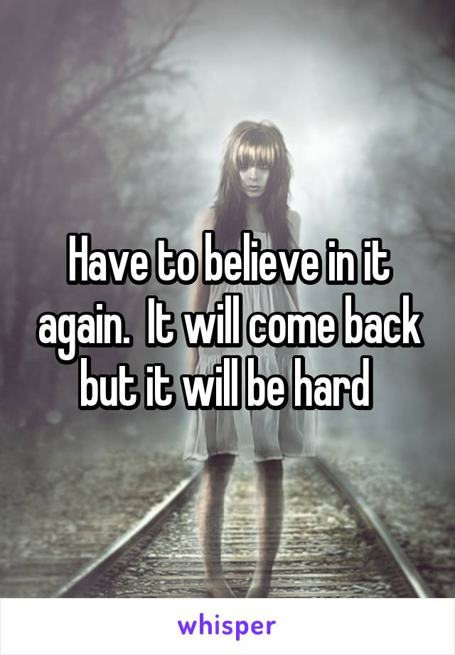 Have to believe in it again.  It will come back but it will be hard 