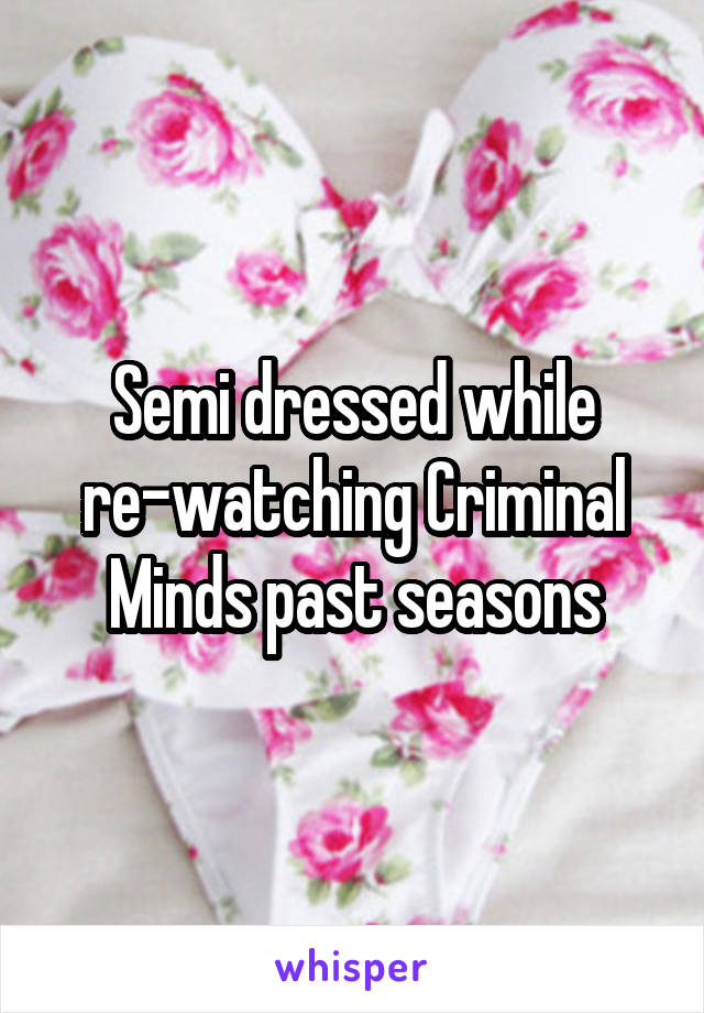 Semi dressed while re-watching Criminal Minds past seasons