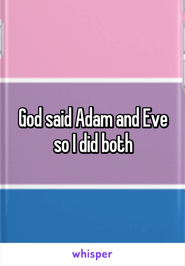 God said Adam and Eve so I did both