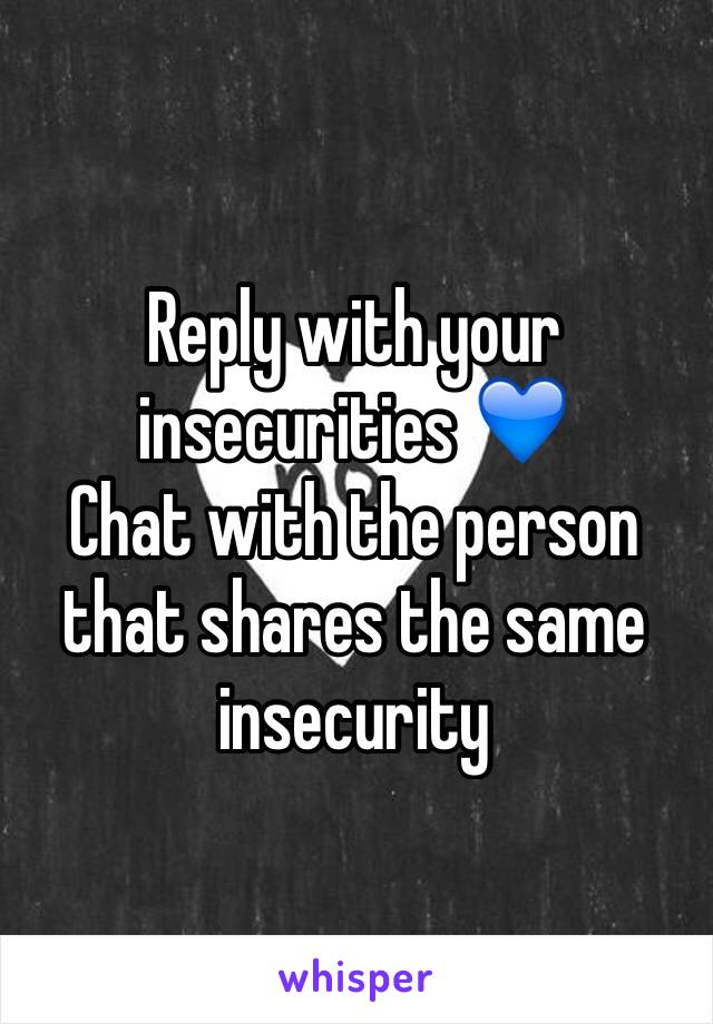 Reply with your insecurities 💙
Chat with the person that shares the same insecurity 
