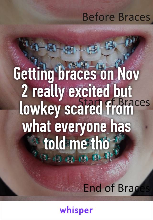 Getting braces on Nov 2 really excited but lowkey scared from what everyone has told me tho